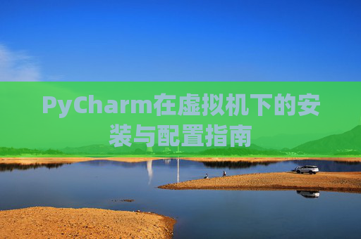 PyCharm在虚拟机下的安装与配置指南