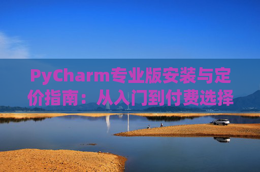 PyCharm专业版安装与定价指南：从入门到付费选择